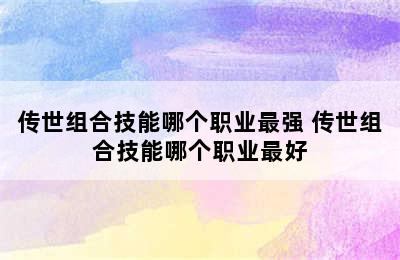 传世组合技能哪个职业最强 传世组合技能哪个职业最好